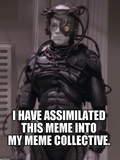This meme features an image of a character from the Star Trek franchise, likely a Borg drone, with a caption that pokes fun at the idea of being assimilated into a meme. The text reads: "I have assimilated this meme into my collective. Resistance is futile." The meme is likely a humorous take on the Borg's ability to assimilate others into their collective, applying it to the concept of a meme spreading rapidly online.